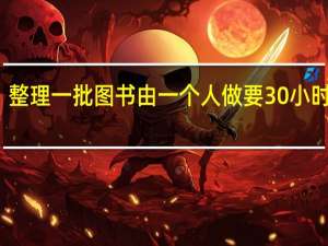 整理一批图书由一个人做要30小时完成（整理一批图书由一个人做要40小时完成）