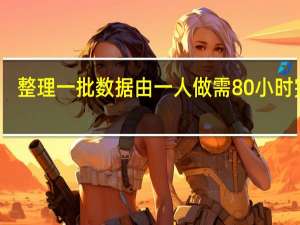 整理一批数据由一人做需80小时完成,现在计划