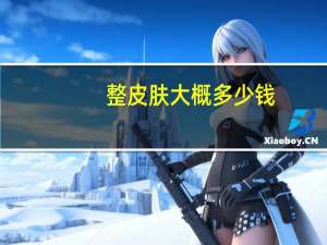 整皮肤大概多少钱(在杭州余杭区做一个全脸整容大概多少钱)