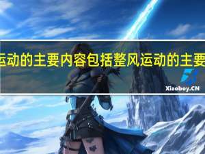 整风运动的主要内容包括 整风运动的主要内容是什么