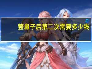 整鼻子后 第二次需要多少钱？整鼻子需要多少钱