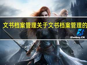 文书档案管理 关于文书档案管理的介绍
