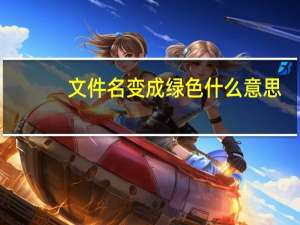 文件名变成绿色什么意思（文件名变成绿色）