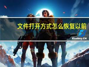 文件打开方式怎么恢复以前（文件打开方式）