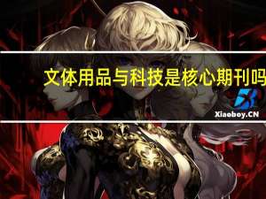 文体用品与科技是核心期刊吗（文体用品与科技）