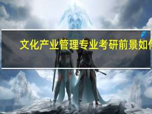 文化产业管理专业考研前景如何