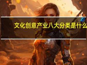 文化创意产业八大分类是什么