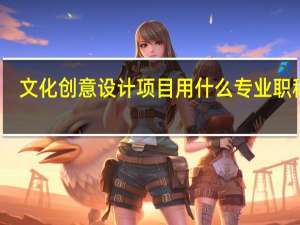 文化创意设计项目用什么专业职称好