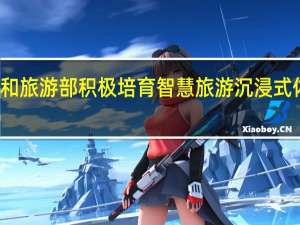 文化和旅游部积极培育智慧旅游沉浸式体验新空间