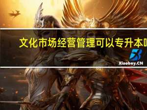 文化市场经营管理可以专升本吗