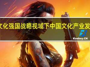 文化强国战略视域下中国文化产业发展研究（文化强国战略）