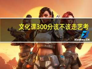 文化课300分该不该走艺考