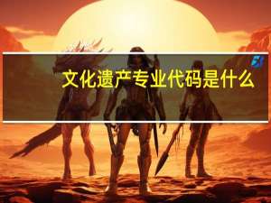 文化遗产专业代码是什么