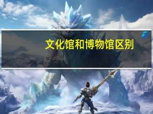 文化馆和博物馆区别