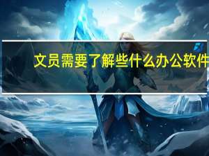 文员需要了解些什么办公软件