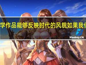 文学作品能够反映时代的风貌 如果我们要了解（文学作品能够反映时代的风貌 如果我们要）