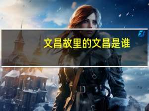 文昌故里的文昌是谁