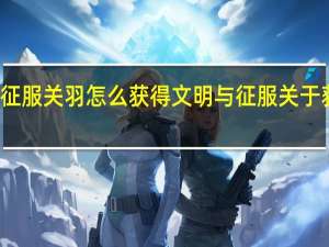 文明与征服关羽怎么获得 文明与征服关于获得方法介绍