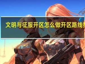 文明与征服开区怎么做 开区路线推荐