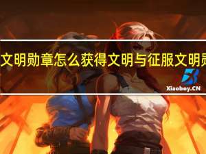 文明与征服文明勋章怎么获得 文明与征服文明勋章获得方法介绍
