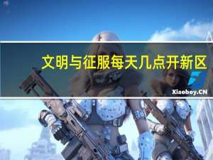 文明与征服每天几点开新区-每天开新区时间介绍