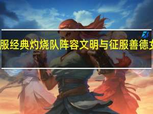 文明与征服经典灼烧队阵容 文明与征服善德女王经典灼烧队