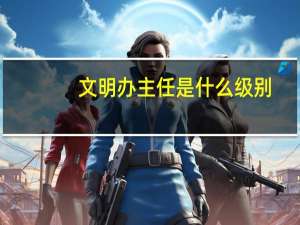 文明办主任是什么级别