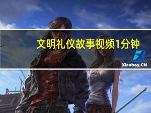 文明礼仪故事视频1分钟（文明礼仪故事）