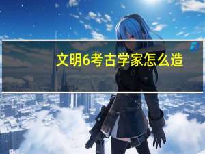 文明6考古学家怎么造