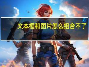 文本框和图片怎么组合不了（文本框和图片怎么组合）