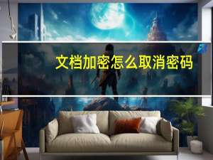 文档加密怎么取消密码（文档加密）