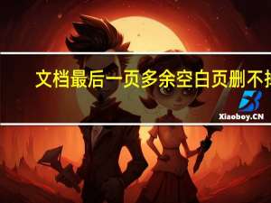 文档最后一页多余空白页删不掉（wps多余空白页删不掉）
