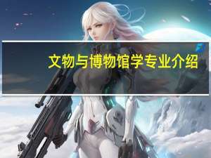 文物与博物馆学专业介绍