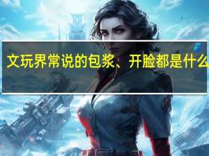文玩界常说的包浆、开脸都是什么意思