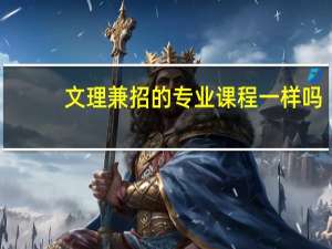 文理兼招的专业课程一样吗