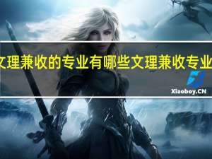 文理兼收的专业有哪些 文理兼收专业的优势