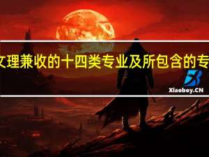 文理兼收的十四类专业及所包含的专业内容