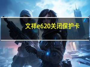 文祥e620关闭保护卡（文祥e620）