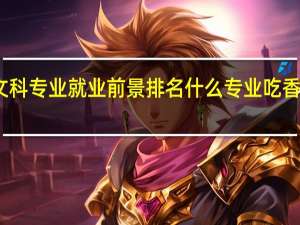 文科专业就业前景排名 什么专业吃香有发展