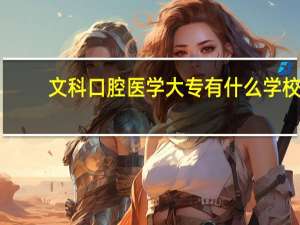 文科口腔医学大专有什么学校
