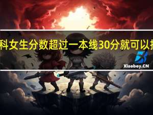 文科女生分数超过一本线30分就可以报考军校