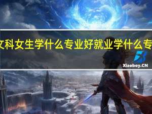 文科女生学什么专业好就业 学什么专业吃香