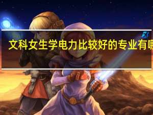 文科女生学电力比较好的专业有哪些‘