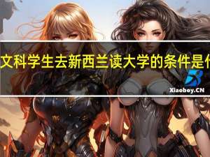 文科学生去新西兰读大学的条件是什么呢