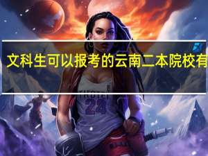 文科生可以报考的云南二本院校有哪些