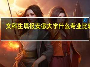 文科生填报安徽大学什么专业比较好，安徽的文科生