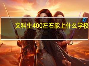 文科生400左右能上什么学校