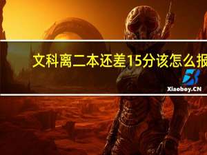文科离二本还差15分该怎么报