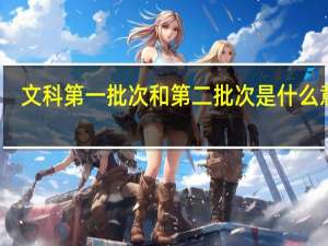 文科第一批次和第二批次是什么意思