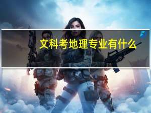 文科考地理专业有什么